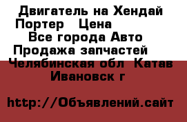 Двигатель на Хендай Портер › Цена ­ 90 000 - Все города Авто » Продажа запчастей   . Челябинская обл.,Катав-Ивановск г.